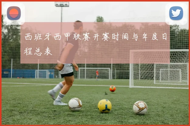 西班牙西甲联赛开赛时间与年度日程总表