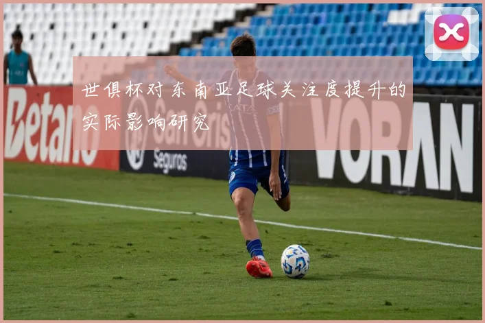 世俱杯对东南亚足球关注度提升的实际影响研究