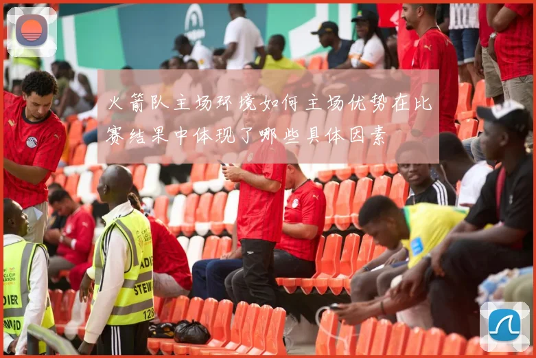 火箭队主场环境如何主场优势在比赛结果中体现了哪些具体因素