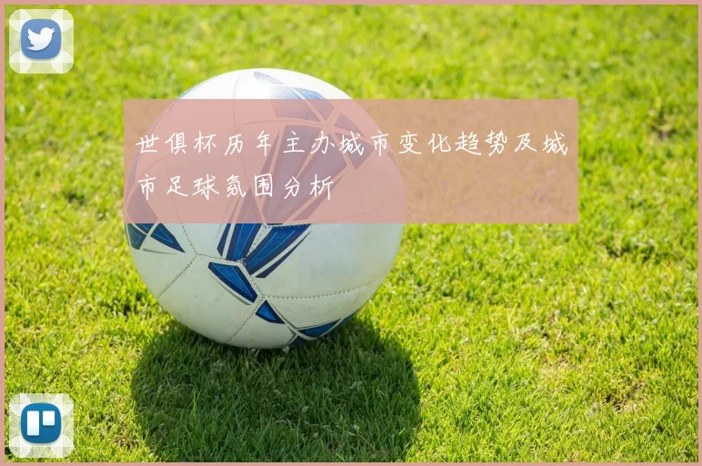 世俱杯历年主办城市变化趋势及城市足球氛围分析