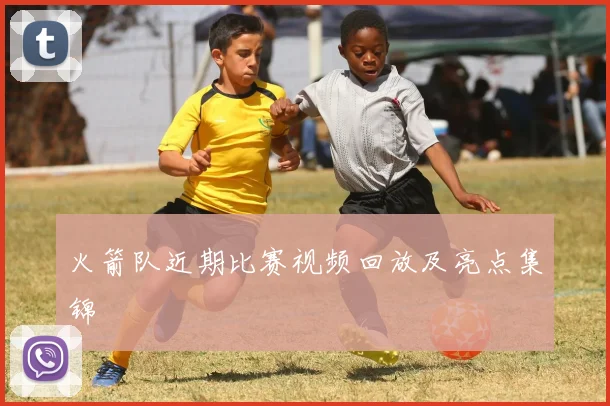 火箭队近期比赛视频回放及亮点集锦