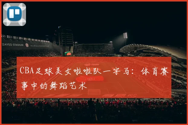 CBA足球美女啦啦队一字马：体育赛事中的舞蹈艺术