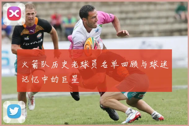 火箭队历史老球员名单回顾与球迷记忆中的巨星