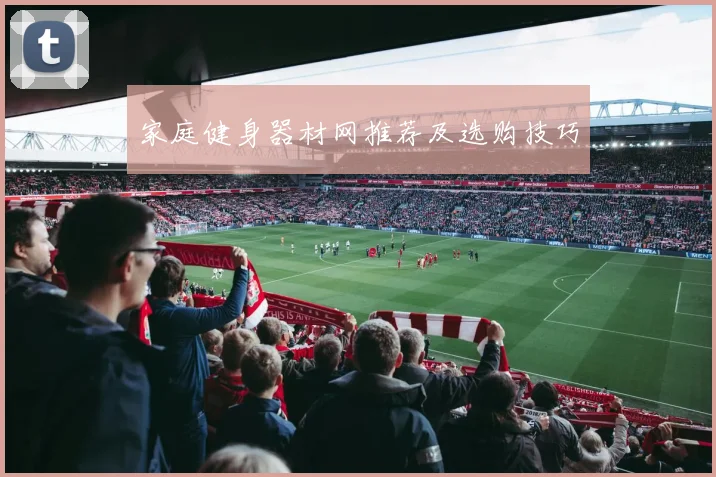 家庭健身器材网推荐及选购技巧