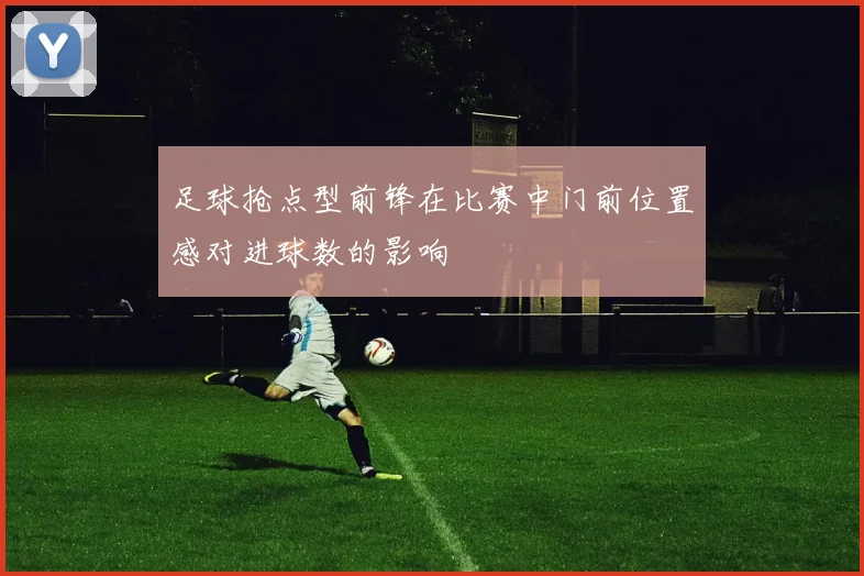 足球抢点型前锋在比赛中门前位置感对进球数的影响