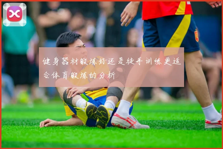 健身器材锻炼好还是徒手训练更适合体育锻炼的分析