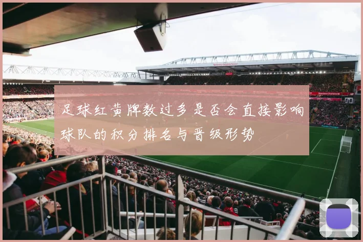 足球红黄牌数过多是否会直接影响球队的积分排名与晋级形势