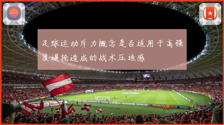 足球运动斥力概念是否适用于高强度逼抢造成的战术压迫感