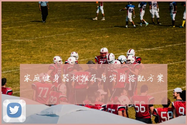 家庭健身器材推荐与实用搭配方案